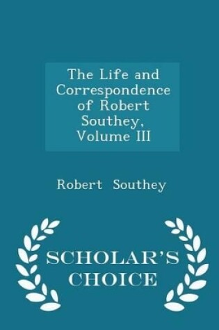 Cover of The Life and Correspondence of Robert Southey, Volume III - Scholar's Choice Edition