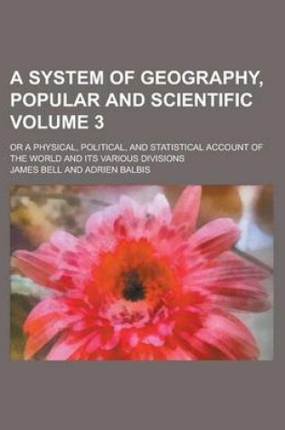Cover of A System of Geography, Popular and Scientific (Volume 3); Or a Physical, Political, and Statistical Account of the World and Its Various