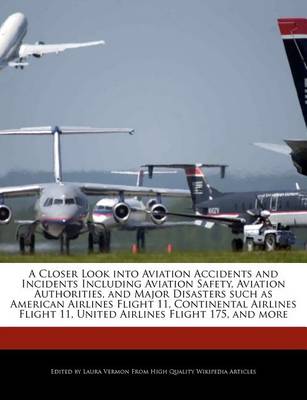 Book cover for A Closer Look Into Aviation Accidents and Incidents Including Aviation Safety, Aviation Authorities, and Major Disasters Such as American Airlines Flight 11, Continental Airlines Flight 11, United Airlines Flight 175, and More