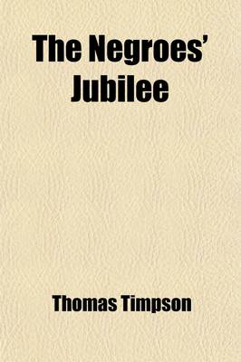 Book cover for The Negroes' Jubilee; A Memorial of Negro Emancipation, August 1, 1834 with a Brief History of the Slave Trade and Its Abolition, and the Extinction of British Colonial Slavery