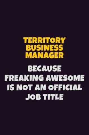 Cover of Territory Business Manager, Because Freaking Awesome Is Not An Official Job Title