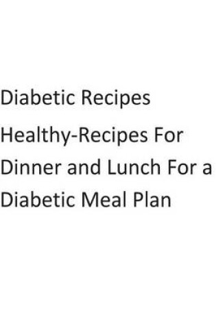 Cover of Diabetic-Recipes-Healthy-Recipes-For-Dinner-And-Lunch-For-A-Diabetic-Meal-Plan