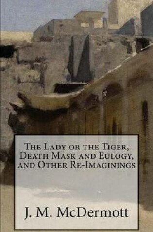 Cover of The Lady or the Tiger, Death Mask and Eulogy, and Other Re-Imaginings