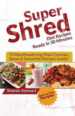 Book cover for Super Shred Diet Recipes Ready in 30 Minutes - 74 Mouthwatering Main Courses, Stews & Smoothie Recipes Inside!