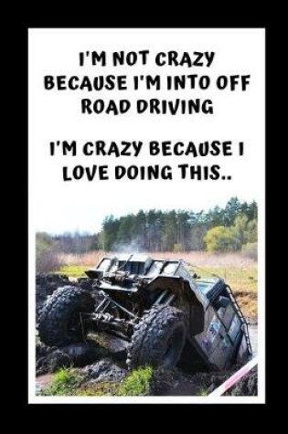 Cover of I'm Not Crazy Because I'm Into Off Road Driving. I'm Crazy Because I Love Doing This