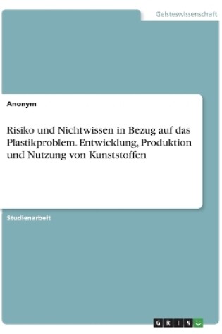 Cover of Risiko und Nichtwissen in Bezug auf das Plastikproblem. Entwicklung, Produktion und Nutzung von Kunststoffen