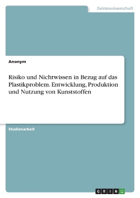 Book cover for Risiko und Nichtwissen in Bezug auf das Plastikproblem. Entwicklung, Produktion und Nutzung von Kunststoffen