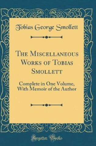 Cover of The Miscellaneous Works of Tobias Smollett: Complete in One Volume, With Memoir of the Author (Classic Reprint)