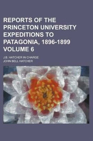 Cover of Reports of the Princeton University Expeditions to Patagonia, 1896-1899; J.B. Hatcher in Charge Volume 6