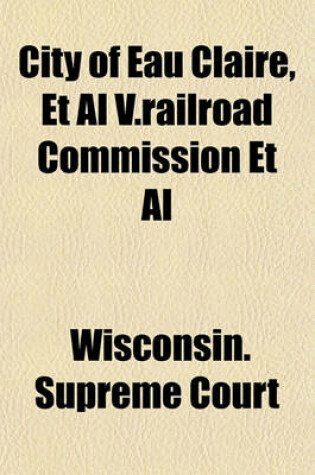 Cover of City of Eau Claire, et al V.Railroad Commission et al