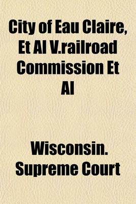 Book cover for City of Eau Claire, et al V.Railroad Commission et al