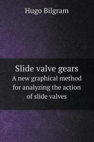 Cover of Slide valve gears A new graphical method for analyzing the action of slide valves