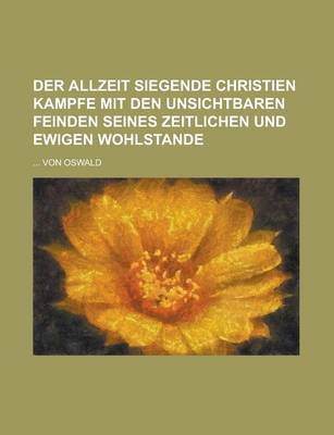 Book cover for Der Allzeit Siegende Christien Kampfe Mit Den Unsichtbaren Feinden Seines Zeitlichen Und Ewigen Wohlstande