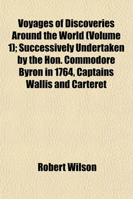 Book cover for Voyages of Discoveries Around the World (Volume 1); Successively Undertaken by the Hon. Commodore Byron in 1764, Captains Wallis and Carteret