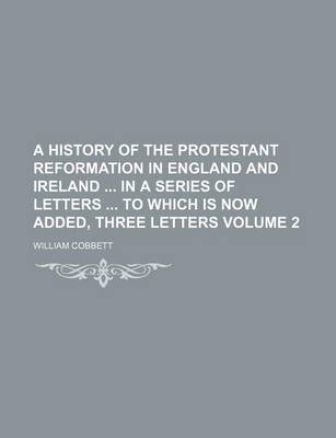 Book cover for A History of the Protestant Reformation in England and Ireland in a Series of Letters to Which Is Now Added, Three Letters Volume 2