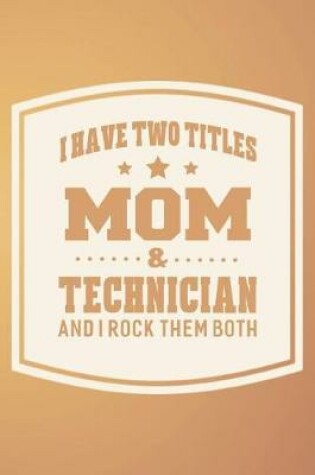 Cover of I Have Two Titles Mom & Technician And I Rock Them Both