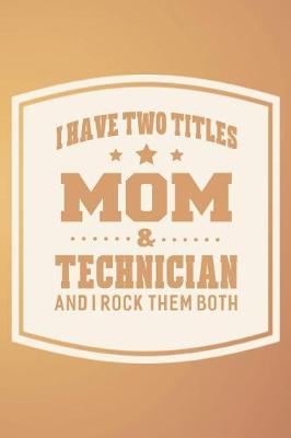 Book cover for I Have Two Titles Mom & Technician And I Rock Them Both