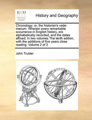 Book cover for Chronology; Or, the Historian's Vade-Mecum. Wherein Every Remarkable Occurrence in English History, Are Alphabetically Recorded, and the Dates Affixed; In Two Volumes the Tenth Edition, with the Additions of Five Years Close Reading. Volume 2 of 2