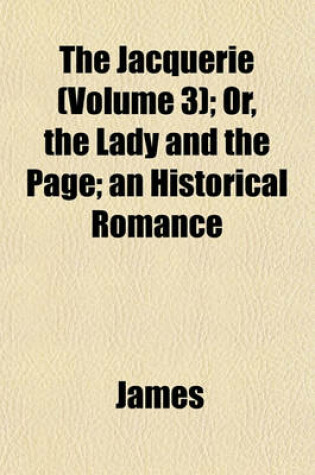 Cover of The Jacquerie (Volume 3); Or, the Lady and the Page; An Historical Romance