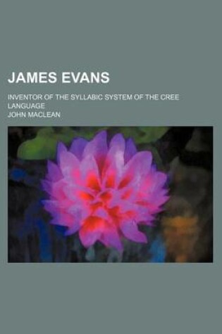 Cover of James Evans; Inventor of the Syllabic System of the Cree Language