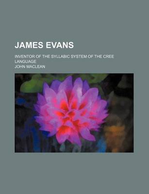 Book cover for James Evans; Inventor of the Syllabic System of the Cree Language