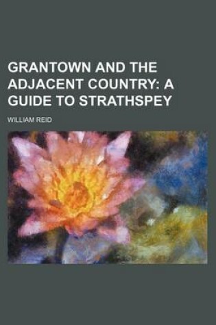 Cover of Grantown and the Adjacent Country; A Guide to Strathspey