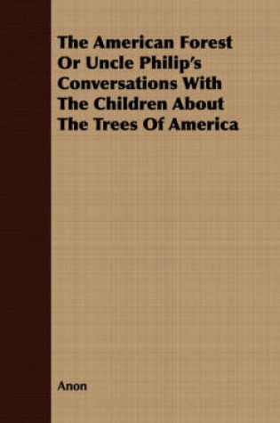 Cover of The American Forest Or Uncle Philip's Conversations With The Children About The Trees Of America