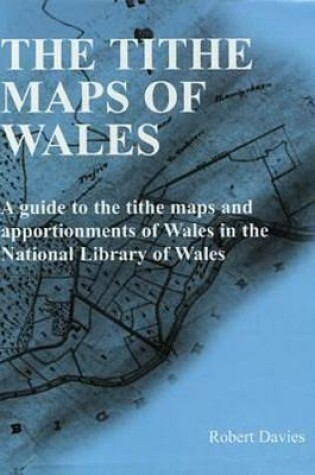 Cover of Tithe Maps of Wales, The - A Guide to the Tithe Maps and Apportionments of Wales in the National Library of Wales