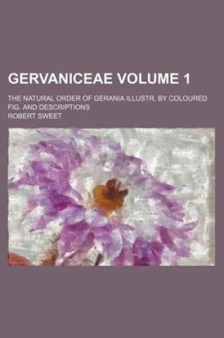 Cover of Gervaniceae Volume 1; The Natural Order of Gerania Illustr. by Coloured Fig. and Descriptions