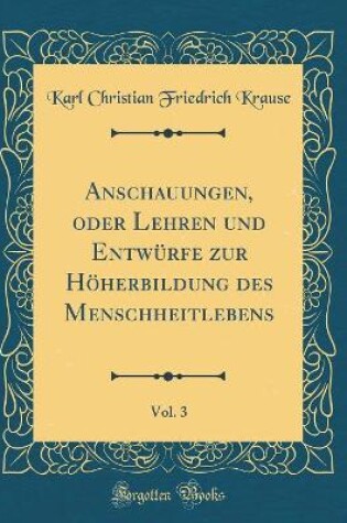 Cover of Anschauungen, Oder Lehren Und Entwurfe Zur Hoeherbildung Des Menschheitlebens, Vol. 3 (Classic Reprint)