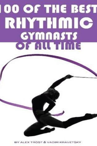 Cover of 100 of the Best Rhythmic Gymnasts of All Time