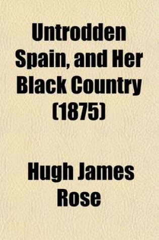 Cover of Untrodden Spain, and Her Black Country (Volume 2); Being Sketches of the Life and Character of the Spaniard of the Interior