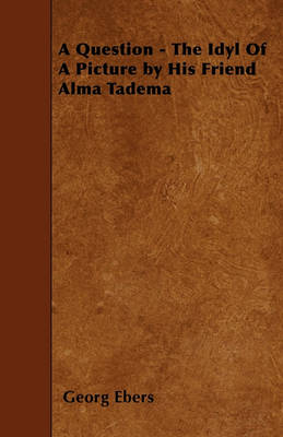 Book cover for A Question - The Idyl Of A Picture by His Friend Alma Tadema