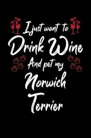 Cover of I Just Wanna Drink Wine And Pet My Norwich Terrier