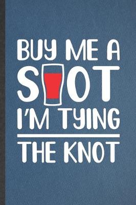 Book cover for Buy Me a Shot I'm Tying the Knot