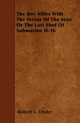 Book cover for The Boy Allies With The Terror Of The Seas Or The Last Shot Of Submarine D-16