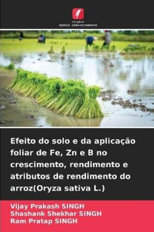 Cover of Efeito do solo e da aplicação foliar de Fe, Zn e B no crescimento, rendimento e atributos de rendimento do arroz(Oryza sativa L.)