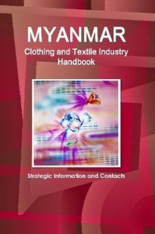 Cover of Myanmar Clothing and Textile Industry Handbook - Strategic Information and Contacts