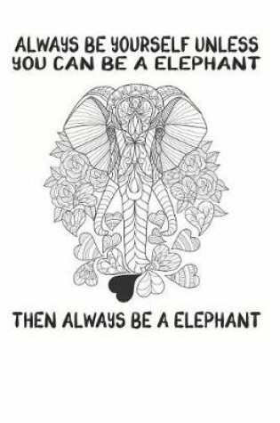 Cover of Always Be Yourself Unless You Can Be A Elephant Then Always Be A Elephant