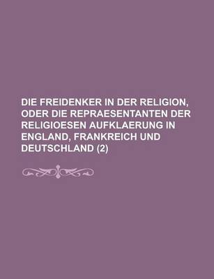 Book cover for Die Freidenker in Der Religion, Oder Die Repraesentanten Der Religioesen Aufklaerung in England, Frankreich Und Deutschland (2)