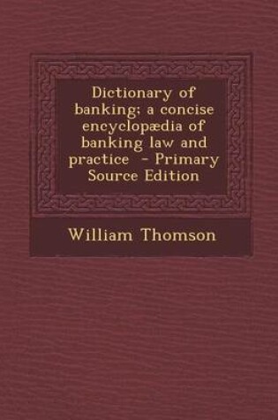 Cover of Dictionary of Banking; A Concise Encyclopaedia of Banking Law and Practice - Primary Source Edition