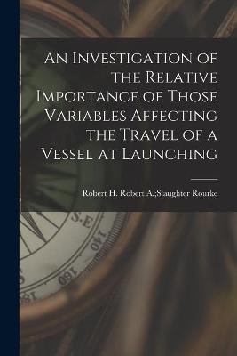 Cover of An Investigation of the Relative Importance of Those Variables Affecting the Travel of a Vessel at Launching