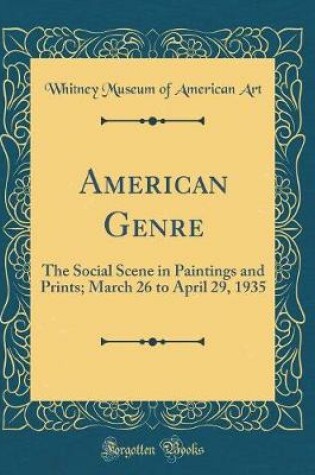 Cover of American Genre: The Social Scene in Paintings and Prints; March 26 to April 29, 1935 (Classic Reprint)