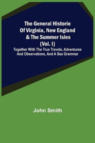 Cover of The General Historie of Virginia, New England & the Summer Isles (Vol. I); Together with the True Travels, Adventures and Observations, and a Sea Grammar