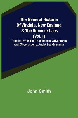 Book cover for The General Historie of Virginia, New England & the Summer Isles (Vol. I); Together with the True Travels, Adventures and Observations, and a Sea Grammar