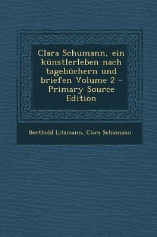 Cover of Clara Schumann, Ein Kunstlerleben Nach Tagebuchern Und Briefen Volume 2 - Primary Source Edition