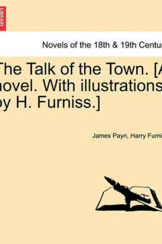 Cover of The Talk of the Town. [A Novel. with Illustrations, by H. Furniss.]