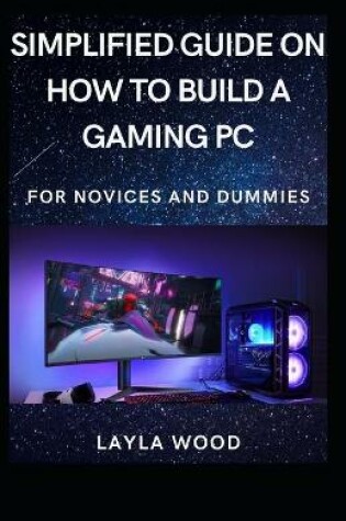 Cover of Simplified Guide On How To Build A Gaming PC For Novices And Dummies