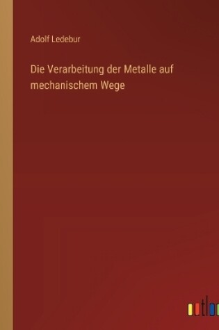 Cover of Die Verarbeitung der Metalle auf mechanischem Wege