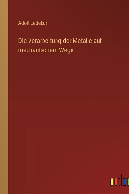 Book cover for Die Verarbeitung der Metalle auf mechanischem Wege